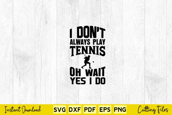 I Don't Always Play Tennis Oh Wait I Do